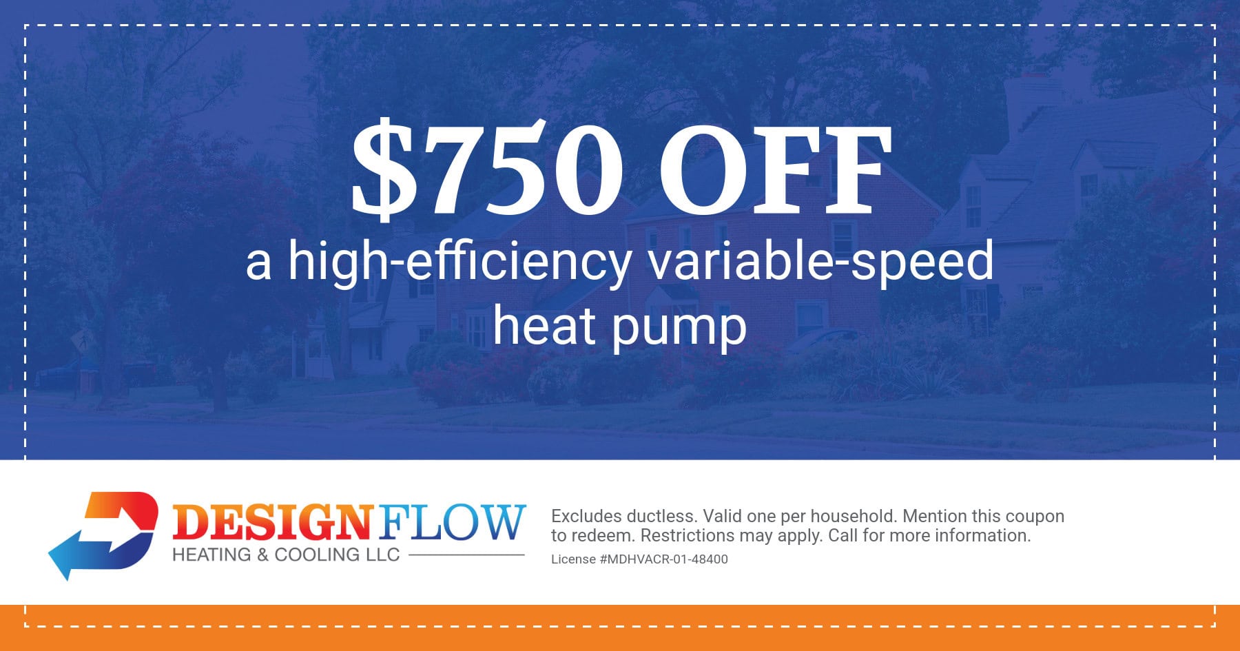 $750 Off high efficiency variable-speed heat pump. Excludes ductless systems. Valid one per household. Mention this coupon to redeem. Restrictions may apply. Call for more information.